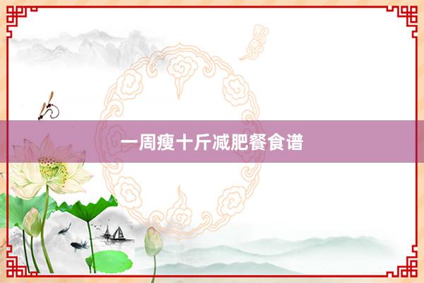 一周瘦十斤减肥餐食谱